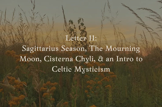 Letter 11: Sagittarius Season, The Mourning Moon, Cisterna Chyli, & an Introduction to Celtic Mysticism
